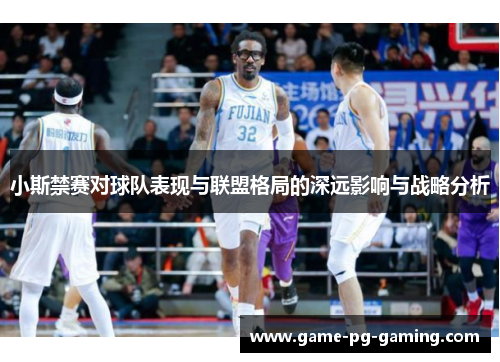 小斯禁赛对球队表现与联盟格局的深远影响与战略分析