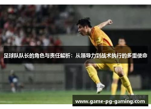 足球队队长的角色与责任解析:从领导力到战术执行的多重使命 足球队队长的角色与责任解析:从领导力到战术执行的多重使命