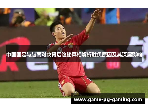 中国国足与越南对决背后隐秘真相解析胜负原因及其深层影响