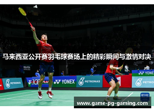 马来西亚公开赛羽毛球赛场上的精彩瞬间与激情对决
