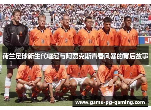 荷兰足球新生代崛起与阿贾克斯青春风暴的背后故事 荷兰足球新生代崛起与阿贾克斯青春风暴的背后故事