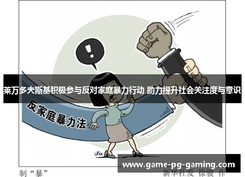 莱万多夫斯基积极参与反对家庭暴力行动 助力提升社会关注度与意识 莱万多夫斯基积极参与反对家庭暴力行动 助力提升社会关注度与意识