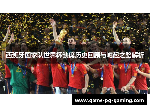 西班牙国家队世界杯缺席历史回顾与崛起之路解析