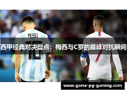 西甲经典对决盘点:梅西与C罗的巅峰对抗瞬间 西甲经典对决盘点:梅西与C罗的巅峰对抗瞬间
