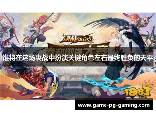 谁将在这场决战中扮演关键角色左右最终胜负的天平 谁将在这场决战中扮演关键角色左右最终胜负的天平