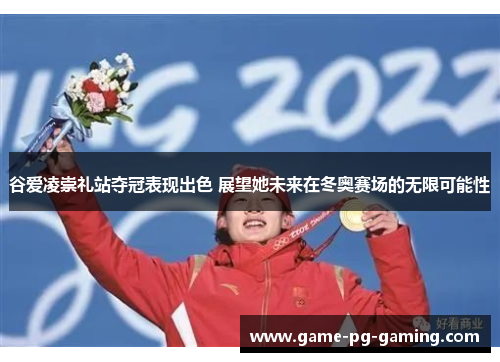 谷爱凌崇礼站夺冠表现出色 展望她未来在冬奥赛场的无限可能性