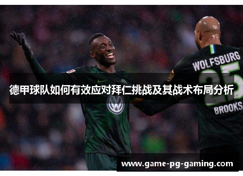 德甲球队如何有效应对拜仁挑战及其战术布局分析 德甲球队如何有效应对拜仁挑战及其战术布局分析
