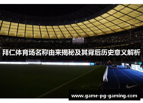 拜仁体育场名称由来揭秘及其背后历史意义解析 拜仁体育场名称由来揭秘及其背后历史意义解析