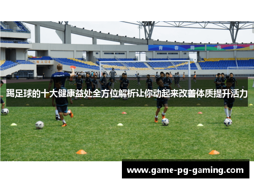 踢足球的十大健康益处全方位解析让你动起来改善体质提升活力