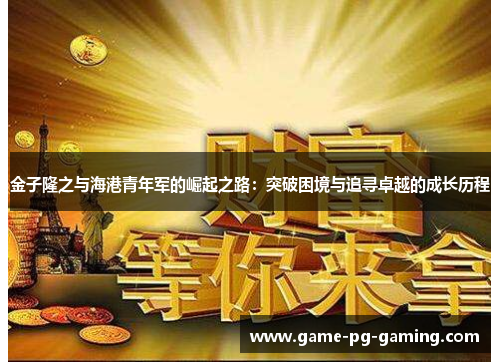 金子隆之与海港青年军的崛起之路：突破困境与追寻卓越的成长历程