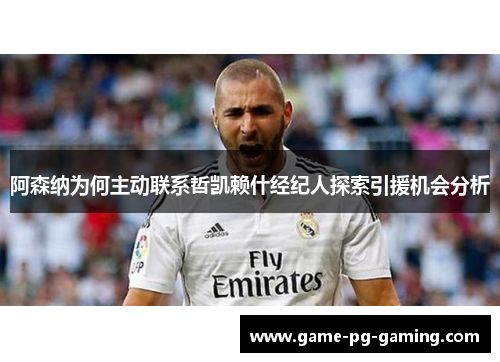 阿森纳为何主动联系哲凯赖什经纪人探索引援机会分析 阿森纳为何主动联系哲凯赖什经纪人探索引援机会分析