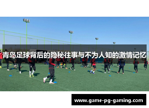 青岛足球背后的隐秘往事与不为人知的激情记忆