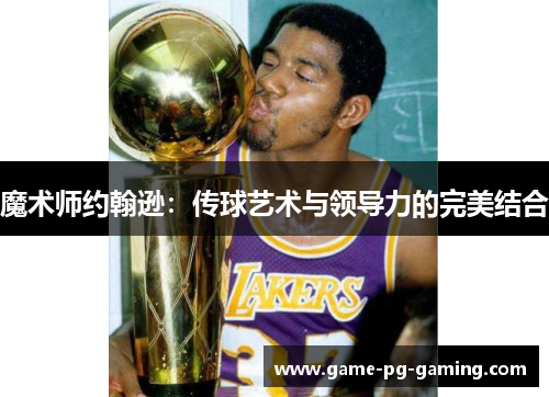 魔术师约翰逊：传球艺术与领导力的完美结合