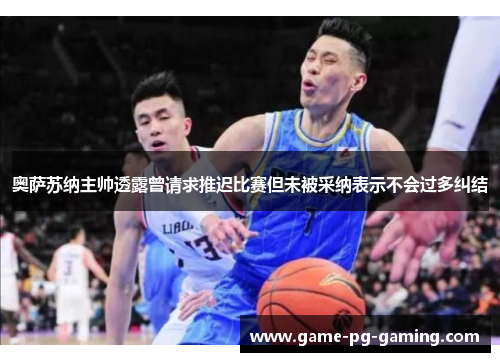 奥萨苏纳主帅透露曾请求推迟比赛但未被采纳表示不会过多纠结 奥萨苏纳主帅透露曾请求推迟比赛但未被采纳表示不会过多纠结