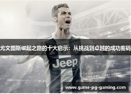 尤文图斯崛起之路的十大启示：从挑战到卓越的成功密码