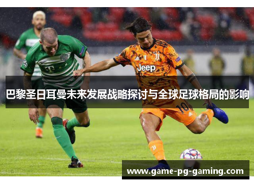 巴黎圣日耳曼未来发展战略探讨与全球足球格局的影响