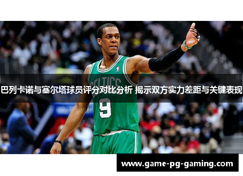 巴列卡诺与塞尔塔球员评分对比分析 揭示双方实力差距与关键表现 巴列卡诺与塞尔塔球员评分对比分析 揭示双方实力差距与关键表现