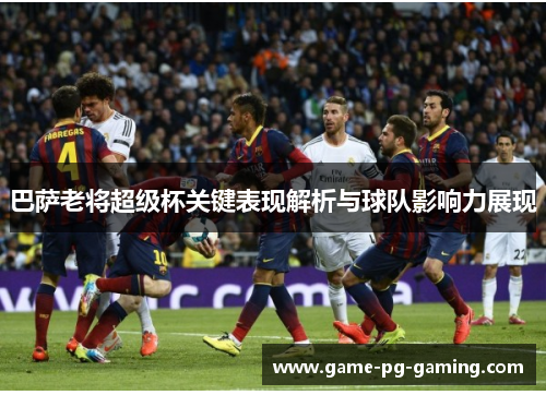 巴萨老将超级杯关键表现解析与球队影响力展现