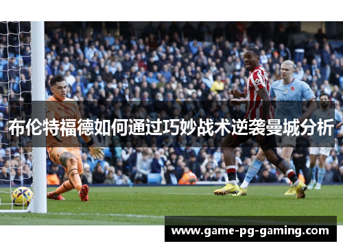 布伦特福德如何通过巧妙战术逆袭曼城分析