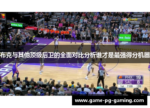 布克与其他顶级后卫的全面对比分析谁才是最强得分机器