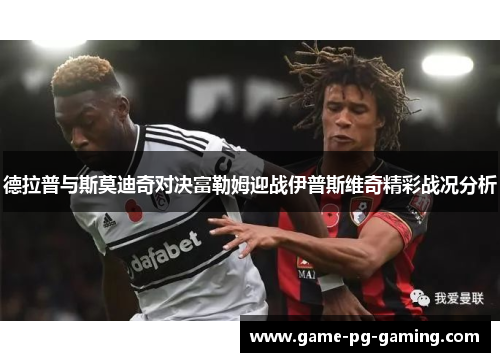 德拉普与斯莫迪奇对决富勒姆迎战伊普斯维奇精彩战况分析