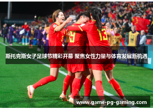 斯托克斯女子足球节精彩开幕 聚焦女性力量与体育发展新机遇