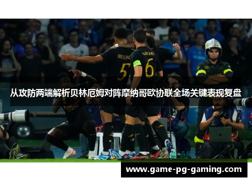 从攻防两端解析贝林厄姆对阵摩纳哥欧协联全场关键表现复盘