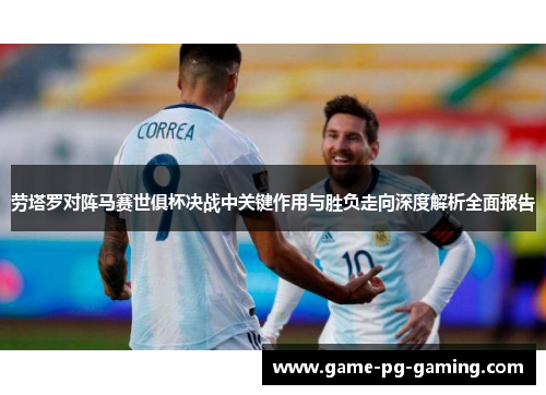 劳塔罗对阵马赛世俱杯决战中关键作用与胜负走向深度解析全面报告