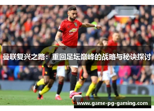 曼联复兴之路：重回足坛巅峰的战略与秘诀探讨