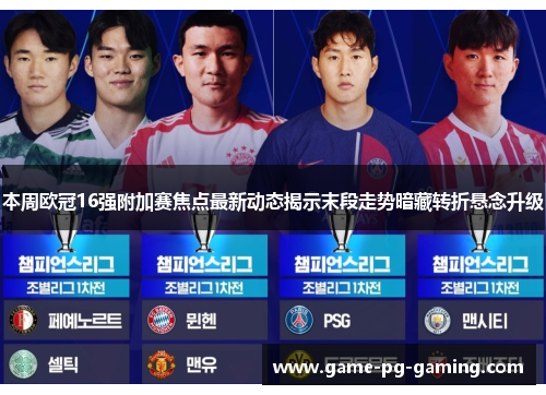 本周欧冠16强附加赛焦点最新动态揭示末段走势暗藏转折悬念升级