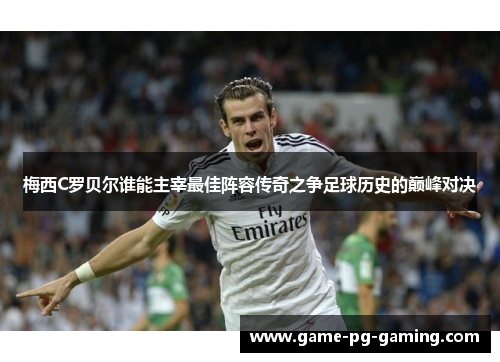 梅西C罗贝尔谁能主宰最佳阵容传奇之争足球历史的巅峰对决