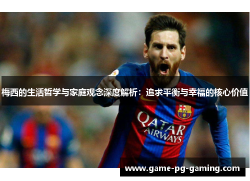 梅西的生活哲学与家庭观念深度解析：追求平衡与幸福的核心价值