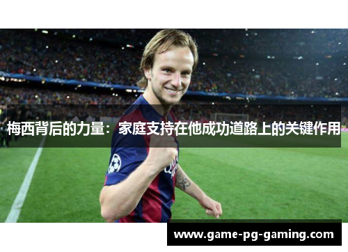 梅西背后的力量：家庭支持在他成功道路上的关键作用