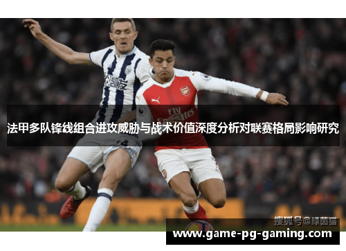 法甲多队锋线组合进攻威胁与战术价值深度分析对联赛格局影响研究