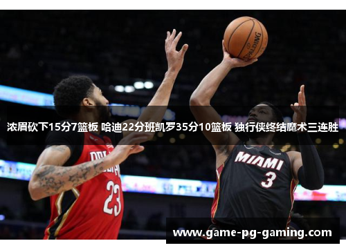 浓眉砍下15分7篮板 哈迪22分班凯罗35分10篮板 独行侠终结魔术三连胜