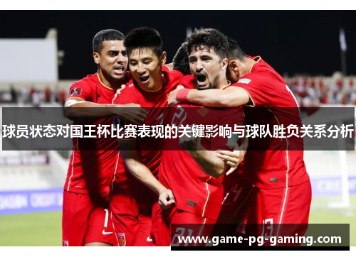 球员状态对国王杯比赛表现的关键影响与球队胜负关系分析