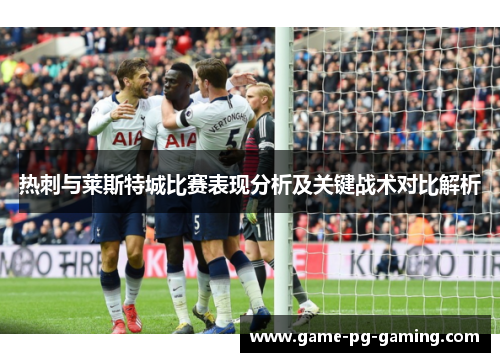 热刺与莱斯特城比赛表现分析及关键战术对比解析