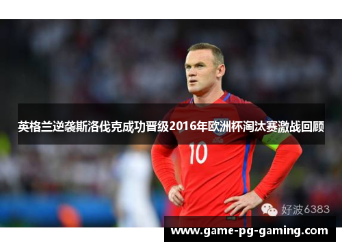 英格兰逆袭斯洛伐克成功晋级2016年欧洲杯淘汰赛激战回顾