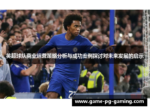 英超球队商业运营策略分析与成功案例探讨对未来发展的启示