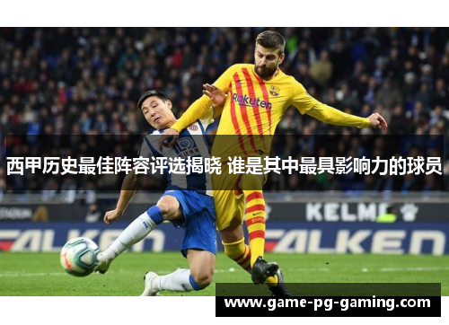 西甲历史最佳阵容评选揭晓 谁是其中最具影响力的球员 西甲历史最佳阵容评选揭晓 谁是其中最具影响力的球员