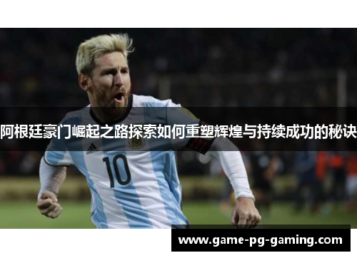 阿根廷豪门崛起之路探索如何重塑辉煌与持续成功的秘诀