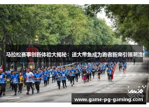 马拉松赛事创新体验大揭秘：送大带鱼成为跑者新宠引领潮流